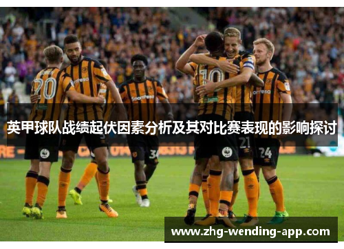 英甲球队战绩起伏因素分析及其对比赛表现的影响探讨 英甲球队战绩起伏因素分析及其对比赛表现的影响探讨