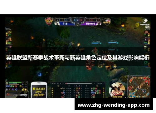 英雄联盟新赛季战术革新与新英雄角色定位及其游戏影响解析 英雄联盟新赛季战术革新与新英雄角色定位及其游戏影响解析