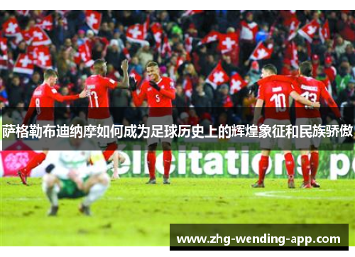 萨格勒布迪纳摩如何成为足球历史上的辉煌象征和民族骄傲