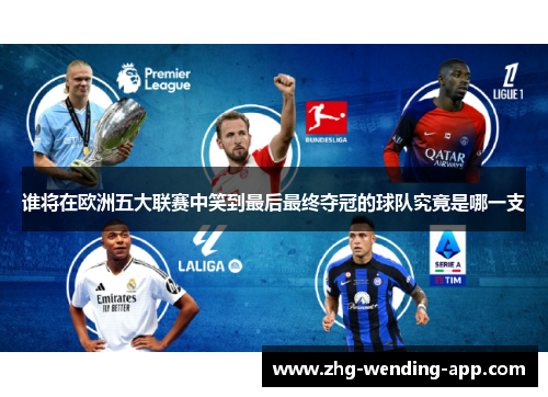 谁将在欧洲五大联赛中笑到最后最终夺冠的球队究竟是哪一支