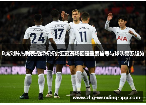 B席对阵热刺表现解析折射亚冠赛场回暖重要信号与球队复苏趋势