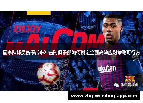 国家队球员伤停带来冲击时俱乐部如何制定全面高效应对策略可行方 国家队球员伤停带来冲击时俱乐部如何制定全面高效应对策略可行方