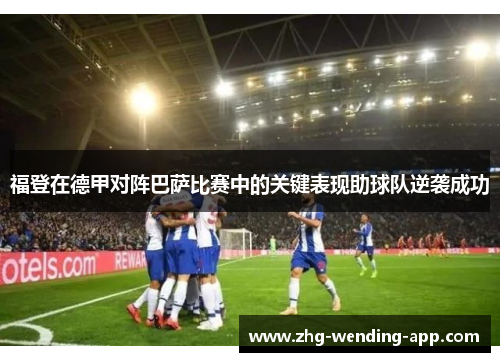 福登在德甲对阵巴萨比赛中的关键表现助球队逆袭成功 福登在德甲对阵巴萨比赛中的关键表现助球队逆袭成功
