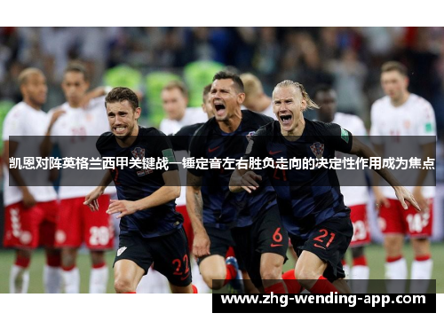 凯恩对阵英格兰西甲关键战一锤定音左右胜负走向的决定性作用成为焦点