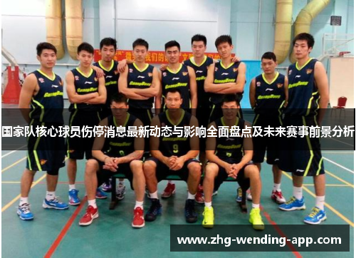 国家队核心球员伤停消息最新动态与影响全面盘点及未来赛事前景分析 国家队核心球员伤停消息最新动态与影响全面盘点及未来赛事前景分析