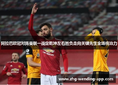 阿拉巴欧冠对阵曼联一战定乾坤左右胜负走向关键先生全场统治力 阿拉巴欧冠对阵曼联一战定乾坤左右胜负走向关键先生全场统治力