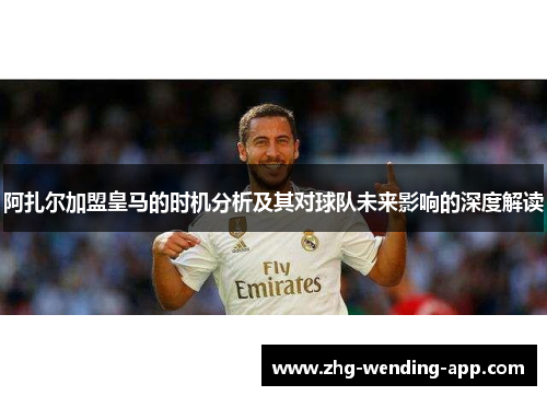 阿扎尔加盟皇马的时机分析及其对球队未来影响的深度解读 阿扎尔加盟皇马的时机分析及其对球队未来影响的深度解读