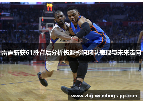 雷霆斩获61胜背后分析伤退影响球队表现与未来走向 雷霆斩获61胜背后分析伤退影响球队表现与未来走向