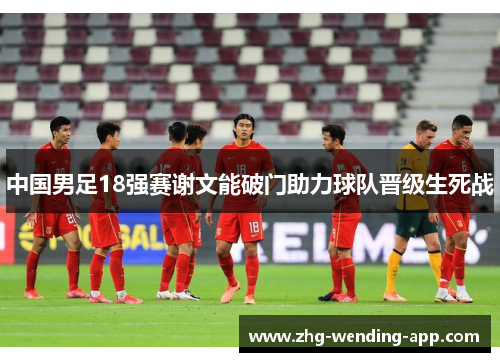 中国男足18强赛谢文能破门助力球队晋级生死战