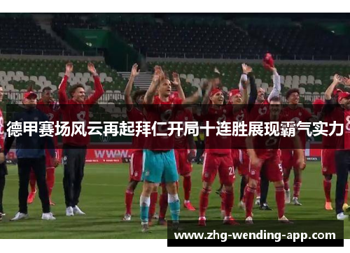德甲赛场风云再起拜仁开局十连胜展现霸气实力 德甲赛场风云再起拜仁开局十连胜展现霸气实力