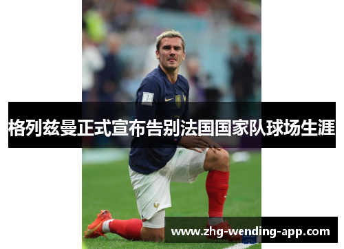 格列兹曼正式宣布告别法国国家队球场生涯 格列兹曼正式宣布告别法国国家队球场生涯