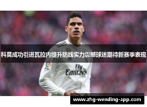 科莫成功引进瓦拉内提升防线实力震撼球迷期待新赛季表现