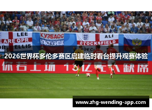 2026世界杯多伦多赛区启建临时看台提升观赛体验 2026世界杯多伦多赛区启建临时看台提升观赛体验