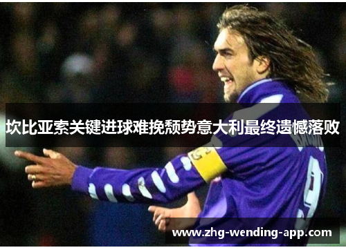 坎比亚索关键进球难挽颓势意大利最终遗憾落败 坎比亚索关键进球难挽颓势意大利最终遗憾落败