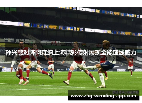 孙兴慜对阵阿森纳上演精彩传射展现全能锋线威力