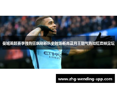 曼城英超赛季强势狂飙刷新队史胜场新高蓝月王朝气势如虹震撼足坛