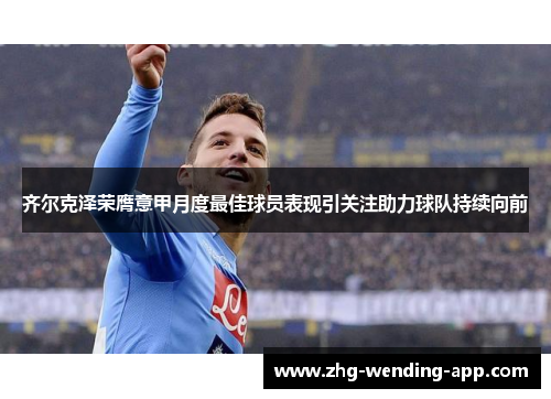 齐尔克泽荣膺意甲月度最佳球员表现引关注助力球队持续向前