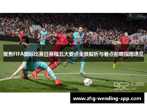聚焦FIFA国际比赛日赛程五大要点全景解析与看点前瞻指南速览 聚焦FIFA国际比赛日赛程五大要点全景解析与看点前瞻指南速览