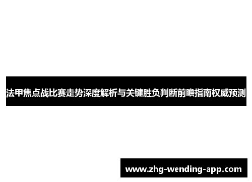 法甲焦点战比赛走势深度解析与关键胜负判断前瞻指南权威预测 法甲焦点战比赛走势深度解析与关键胜负判断前瞻指南权威预测