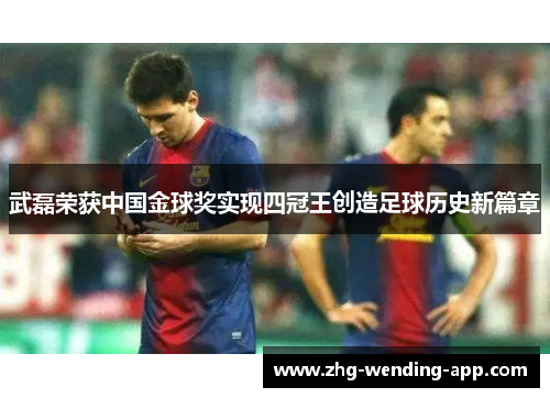 武磊荣获中国金球奖实现四冠王创造足球历史新篇章 武磊荣获中国金球奖实现四冠王创造足球历史新篇章