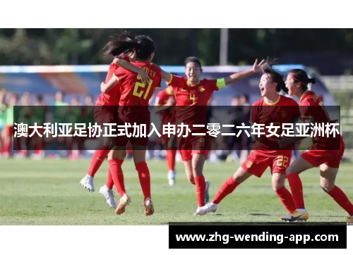 澳大利亚足协正式加入申办二零二六年女足亚洲杯 澳大利亚足协正式加入申办二零二六年女足亚洲杯