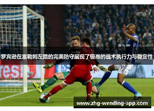 罗宾逊在富勒姆左路的完美防守展现了极高的战术执行力与稳定性 罗宾逊在富勒姆左路的完美防守展现了极高的战术执行力与稳定性