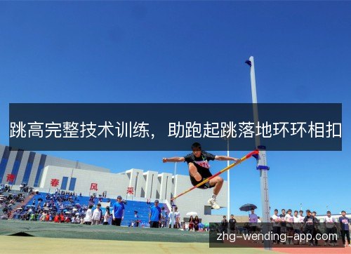 跳高完整技术训练,助跑起跳落地环环相扣 跳高完整技术训练,助跑起跳落地环环相扣