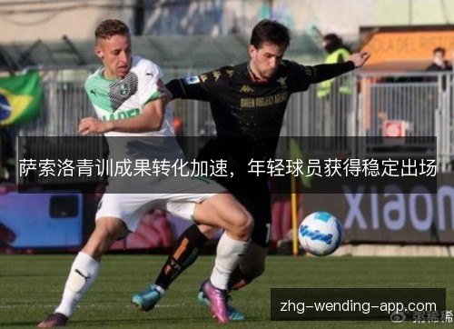 萨索洛青训成果转化加速,年轻球员获得稳定出场 萨索洛青训成果转化加速,年轻球员获得稳定出场