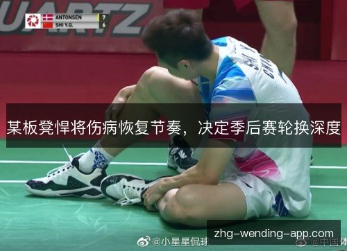 某板凳悍将伤病恢复节奏,决定季后赛轮换深度 某板凳悍将伤病恢复节奏,决定季后赛轮换深度