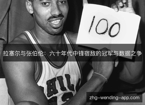 拉塞尔与张伯伦：六十年代中锋宿敌的冠军与数据之争